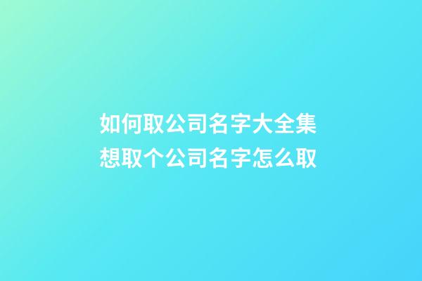 如何取公司名字大全集 想取个公司名字怎么取